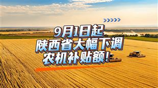 9月1日起：陜西省將下調(diào)部分農(nóng)機(jī)補(bǔ)貼額